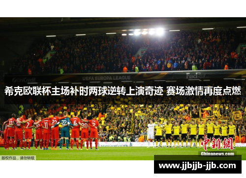 希克欧联杯主场补时两球逆转上演奇迹 赛场激情再度点燃 希克欧联杯主场补时两球逆转上演奇迹 赛场激情再度点燃
