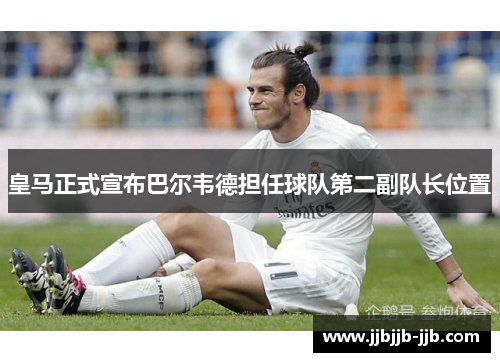 皇马正式宣布巴尔韦德担任球队第二副队长位置 皇马正式宣布巴尔韦德担任球队第二副队长位置