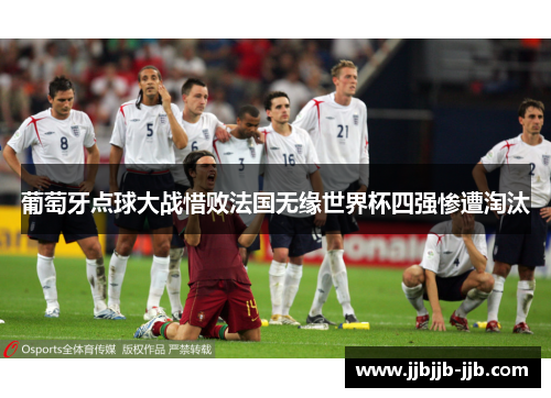 葡萄牙点球大战惜败法国无缘世界杯四强惨遭淘汰