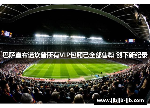 巴萨宣布诺坎普所有VIP包厢已全部售罄 创下新纪录