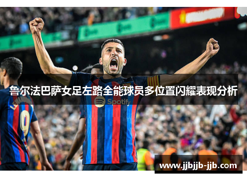 鲁尔法巴萨女足左路全能球员多位置闪耀表现分析 鲁尔法巴萨女足左路全能球员多位置闪耀表现分析