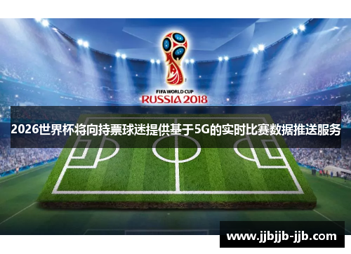 2026世界杯将向持票球迷提供基于5G的实时比赛数据推送服务