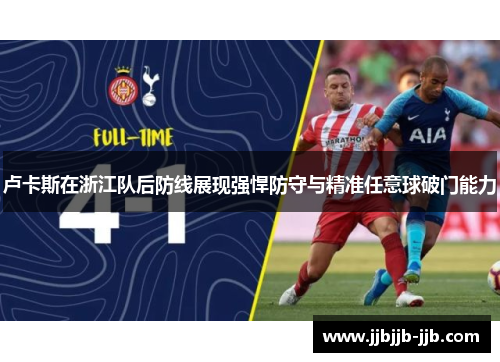 卢卡斯在浙江队后防线展现强悍防守与精准任意球破门能力