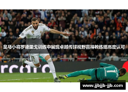 皇马小将罗德里戈训练中展现卓越传球视野赢得教练组高度认可