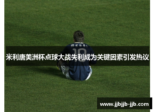 米利唐美洲杯点球大战失利成为关键因素引发热议