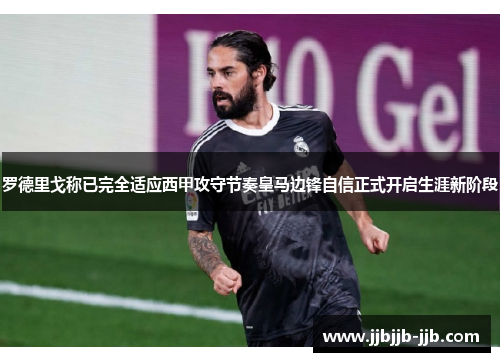 罗德里戈称已完全适应西甲攻守节奏皇马边锋自信正式开启生涯新阶段 罗德里戈称已完全适应西甲攻守节奏皇马边锋自信正式开启生涯新阶段